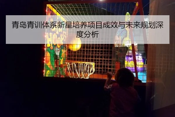 青岛青训体系新星培养项目成效与未来规划深度分析