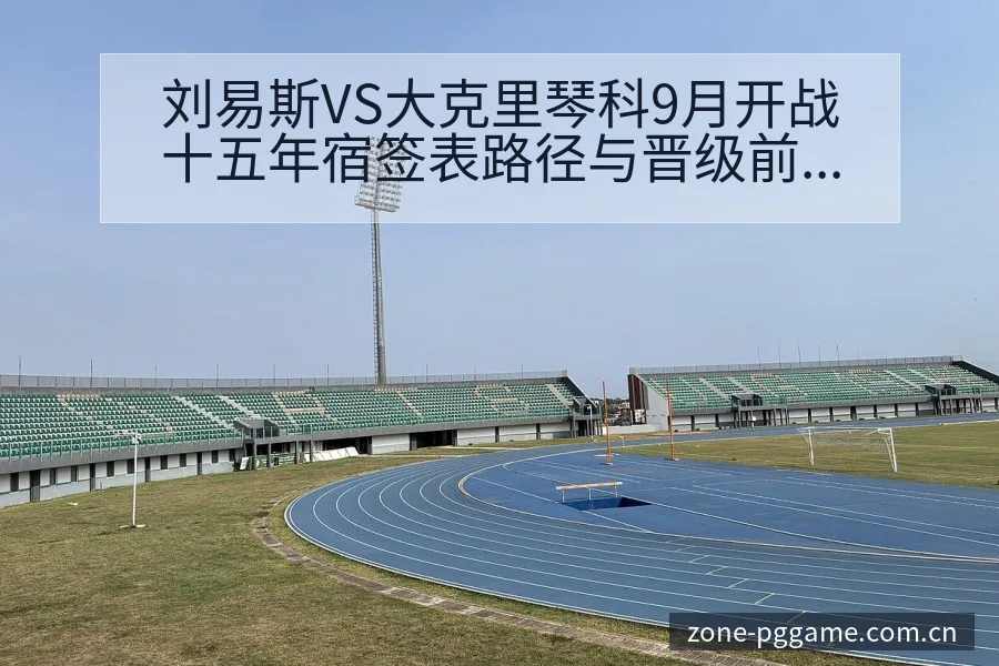 刘易斯VS大克里琴科9月开战十五年宿签表路径与晋级前景 - PG官方网站
