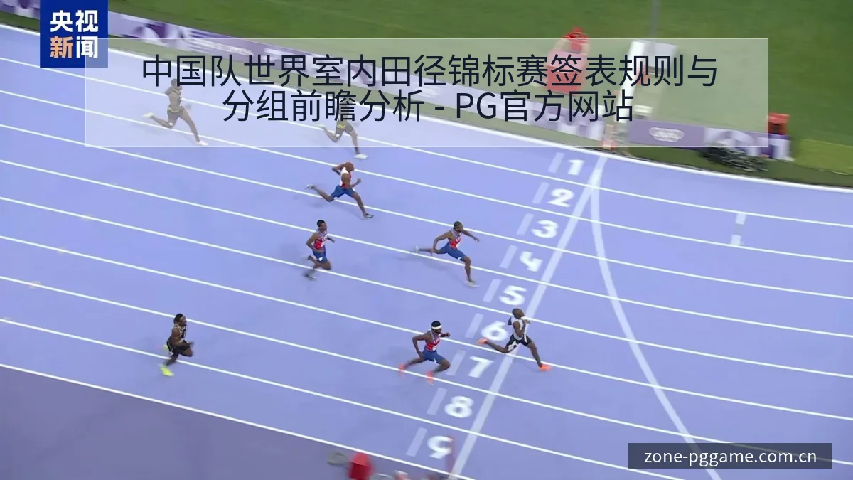 中国队世界室内田径锦标赛签表规则与分组前瞻分析 - PG官方网站